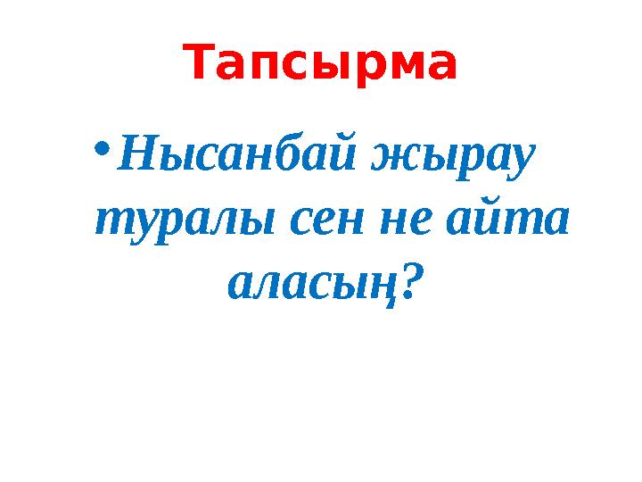 Тапсырма •Нысанбай жырау туралы сен не айта аласың?