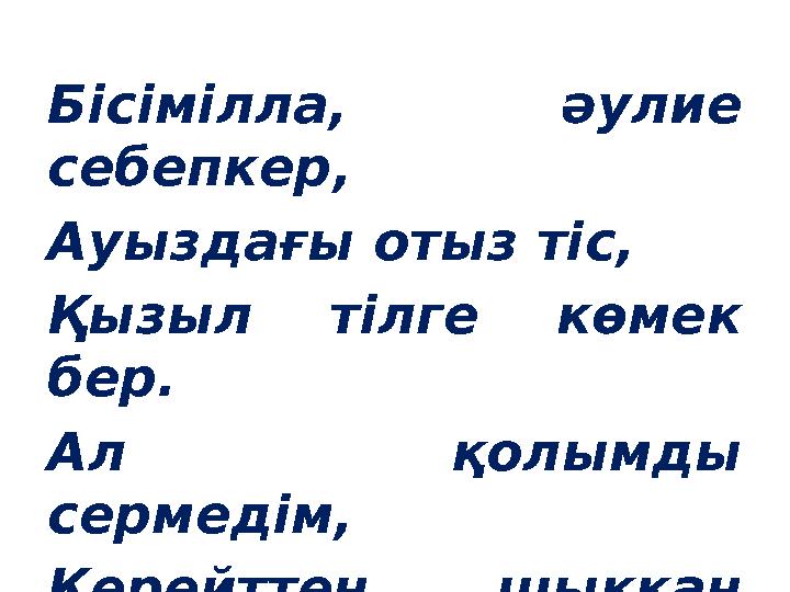 Бісімілла, әулие себепкер, Ауыздағы отыз тіс, Қызыл тілге көмек бер. Ал қолымды сермедім, Керейттен шыққан жеті ер, Жас бала