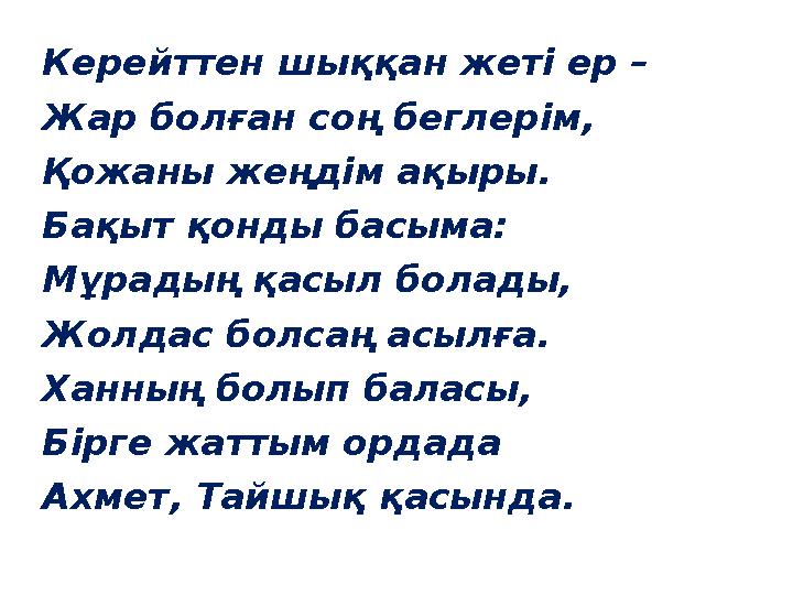 Керейттен шыққан жеті ер – Жар болған соң беглерім, Қожаны жеңдім ақыры. Бақыт қонды басыма: Мұрадың қасыл болады, Жолдас болсаң