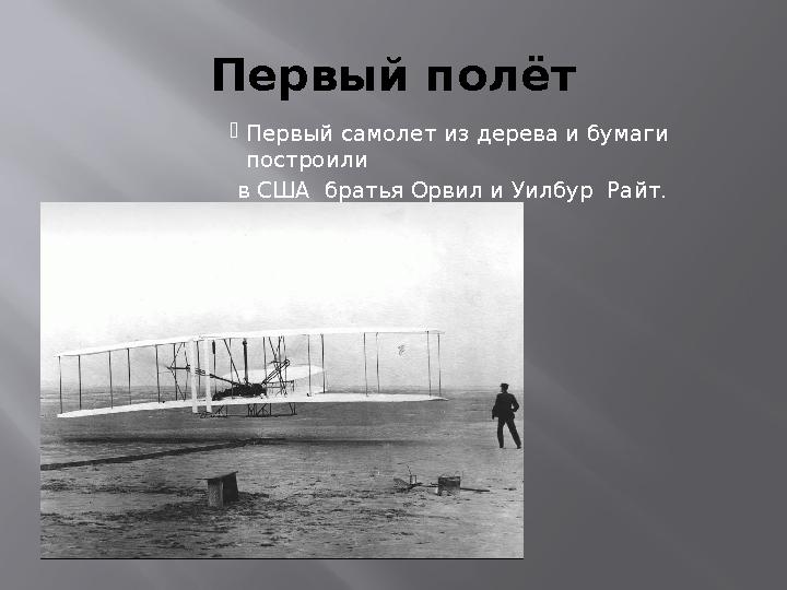 Первый полёт  Первый самолет из дерева и бумаги построили в США братья Орвил и Уилбур Райт. .