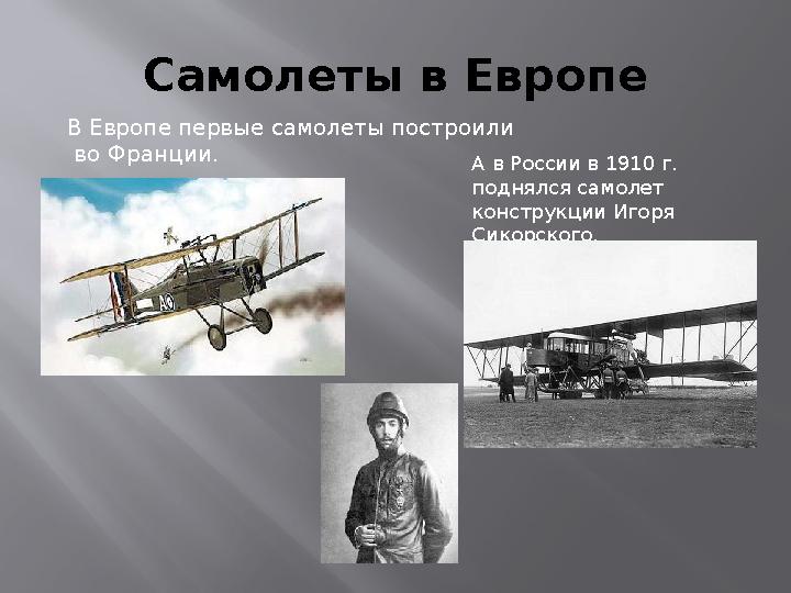 Самолеты в Европе В Европе первые самолеты построили во Франции . А в России в 1910 г. поднялся самолет конструкции Игоря С