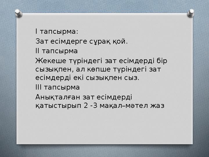 І тапсырма: Зат есімдерге сұрақ қой. ІІ тапсырма Жекеше түріндегі зат есімдерді бір сызықпен, ал көпше түріндегі зат есімдер