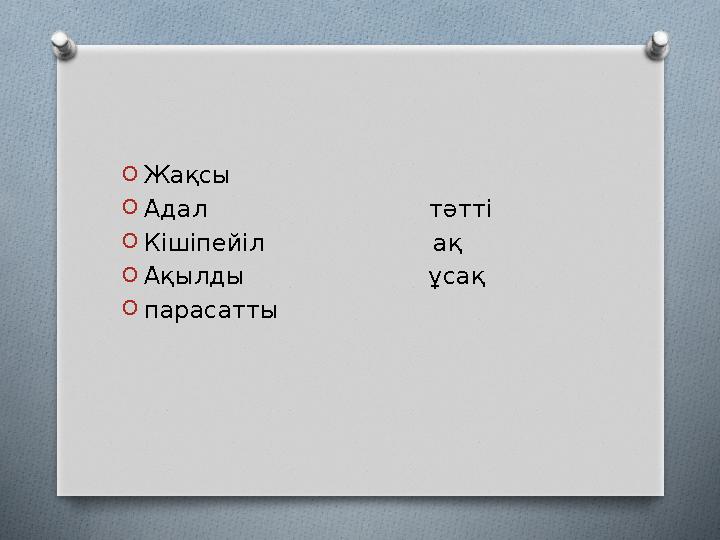 OЖақсы OАдал тәтті OКішіпейіл ақ OАқылды
