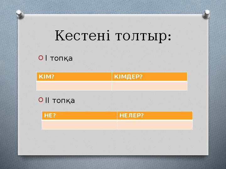 Кестені толтыр: OІ топқа OІІ топқа КІМ? КІМДЕР? НЕ? НЕЛЕР?