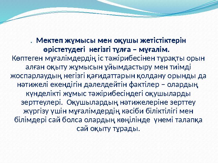 . Мектеп жұмысы мен оқушы жетістіктерін өрістетудегі негізгі тұлға – мұғалім. Көптеген мұғалімдердің іс тәжірибесінен тұр
