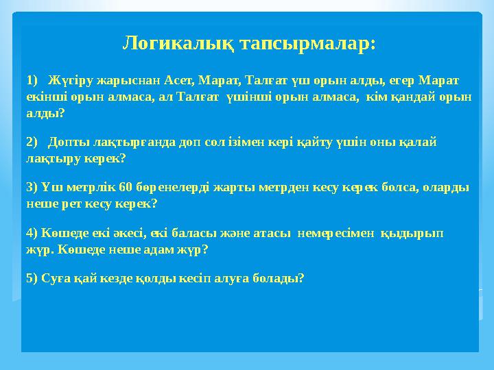 Логикалық тапсырмалар: 1) Жүгіру жарыснан Асет, Марат, Талғат үш орын алды, егер Марат екінші орын алмаса, ал Талғат үшінш