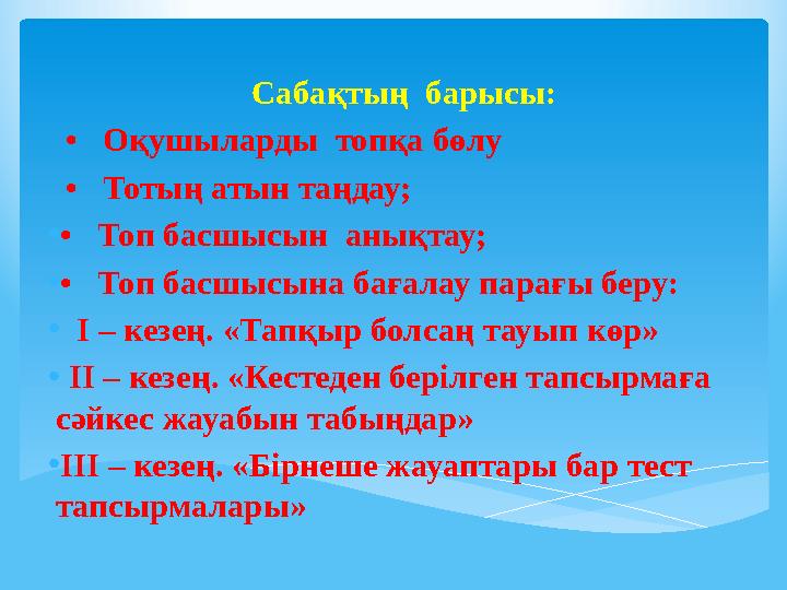 Сабақтың барысы: • Оқушыларды топқа бөлу • Тотың атын таңдау; •• Топ басшысын анықтау; •• Топ басшысына бағалау
