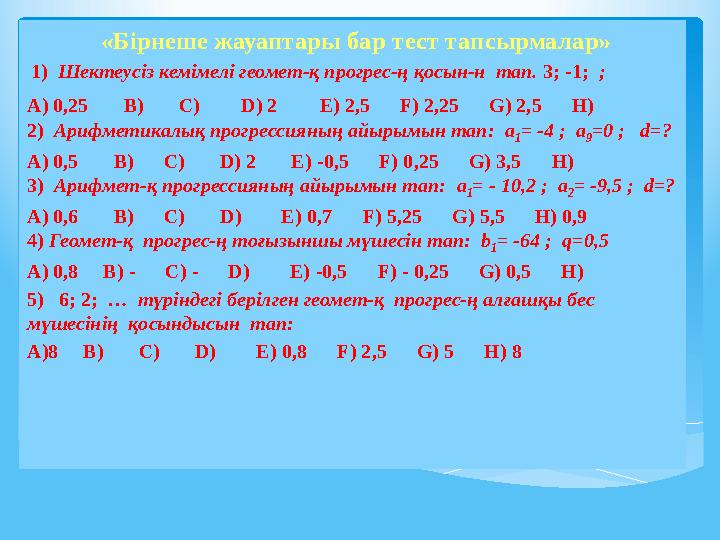 «Бірнеше жауаптары бар тест тапсырмалар» 1) Шектеусіз кемімелі геомет-қ прогрес-ң қосын-н тап. 3; -1; ; A) 0,25 B)
