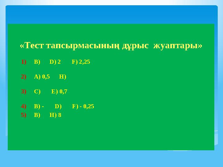 «Тест тапсырмасының дұрыс жуаптары» 1) B) D) 2 F) 2,25 2) A) 0,5 H) 3) C)
