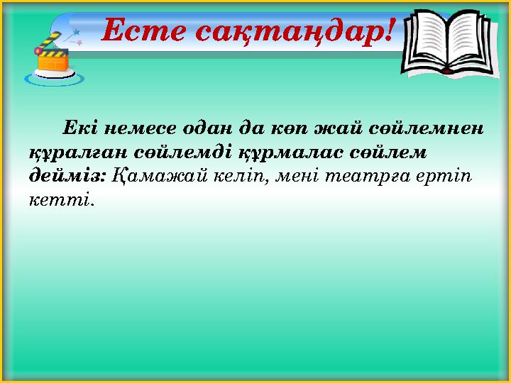 Есте сақтаңдар! Екі немесе одан да көп жай сөйлемнен құралған сөйлемді құрмалас сөйлем дейміз: Қамажай келіп, мені теат