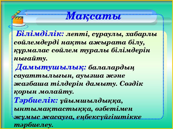 Білімділік: лепті, сұраулы, хабарлы сөйлемдерді нақты ажырата білу, құрмалас сөйлем туралы білімдерін нығайту. Дамытушы