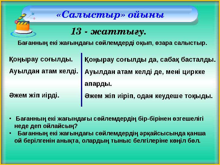 «Салыстыр» ойыны 13 - жаттығу. Қоңырау соғылды. Ауылдан атам келді. Әжем жіп иірді. Қоңырау соғылды да, сабақ басталды. Ауылда