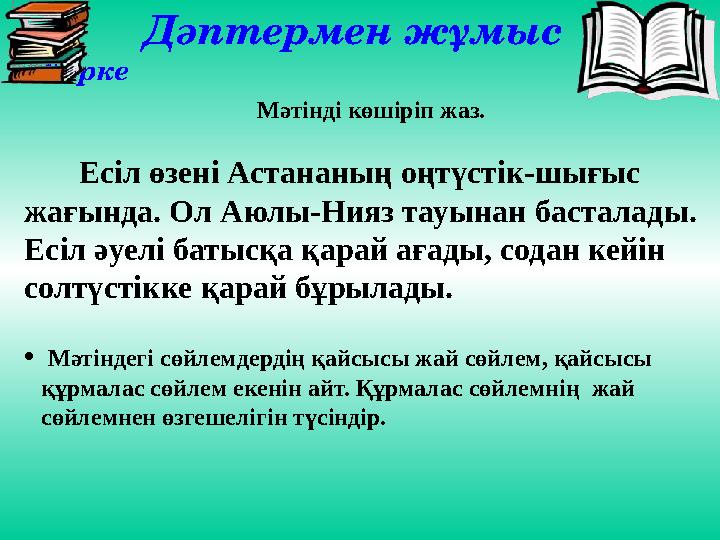 Дәптермен жұмыс Көрке Мәтінді көшіріп жаз. Есіл өзені Астананың оңтүстік-шығыс жағында. Ол Аюлы-Нияз тауынан