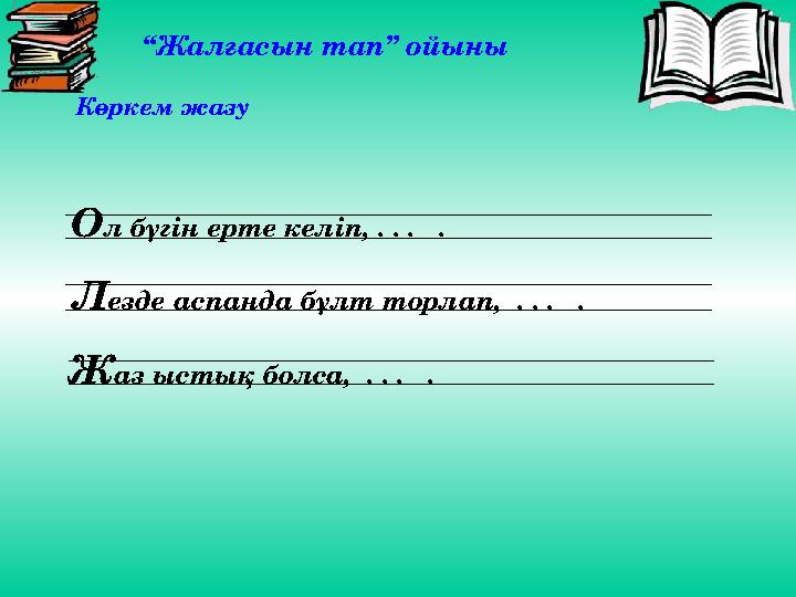 “Жалғасын тап” ойыны Көркем жазу Ол бүгін ерте келіп, . . . . Лезде аспанда бұлт торлап, . . . . Жаз ыстық