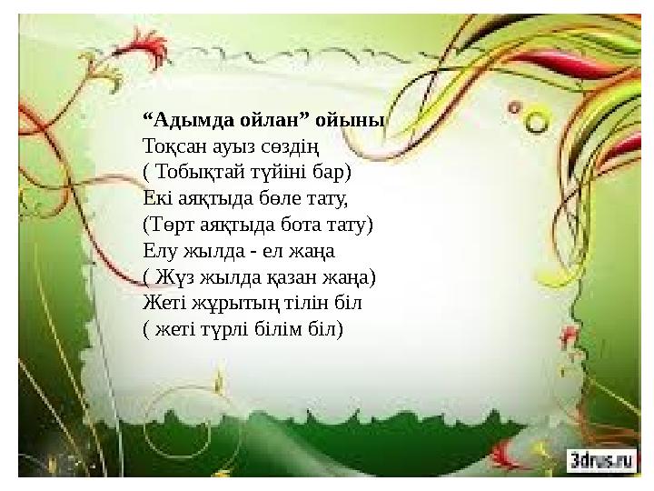 “Адымда ойлан” ойыны Тоқсан ауыз сөздің ( Тобықтай түйіні бар) Екі аяқтыда бөле тату, (Төрт аяқтыда бота тату) Елу жылда - ел жа