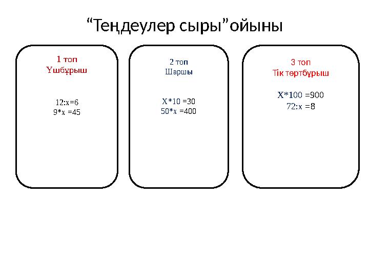 “Теңдеулер сыры”ойыны 1 топ Үшбұрыш 12:х=6 9*х =45 2 топ Шаршы Х*10 =30 50*х =400 3 топ Тік төртбұрыш Х*100 =900 72:х =8