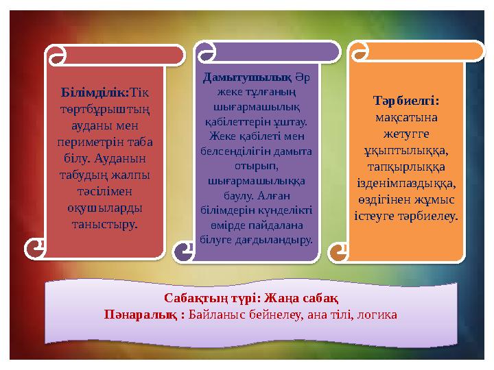 Білімділік:Тік төртбұрыштың ауданы мен периметрін таба білу. Ауданын табудың жалпы тәсілімен оқушыларды таныстыру. Тәр