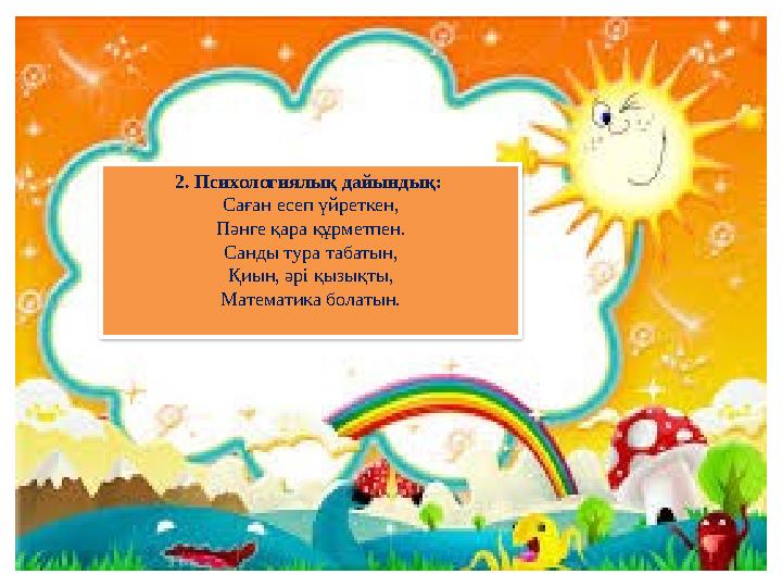 2. Психологиялық дайындық: Саған есеп үйреткен, Пәнге қара құрметпен. Санды тура табатын, Қиын, әрі қызықты, Математика болаты