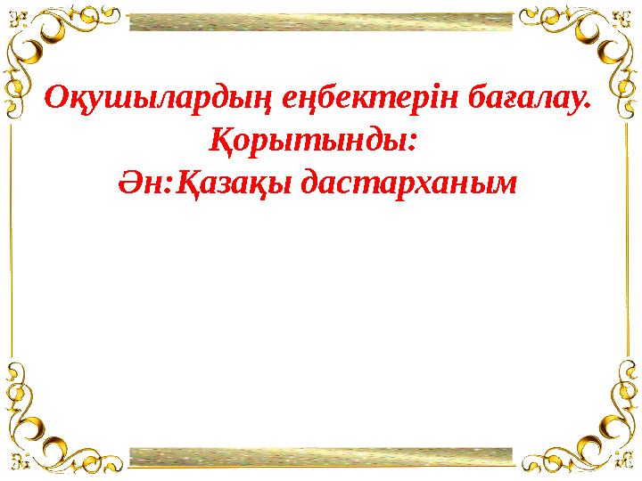 Қосымша руб ликалар “Ақпараттық ресур стар”Оқушылардың еңбектерін бағалау. Қорытынды: Ән:Қазақы дастарханым