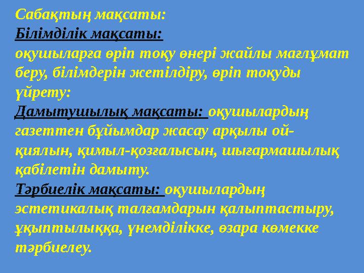 Сабақтың мақсаты: Білімділік мақсаты: оқушыларға өріп тоқу өнері жайлы мағлұмат беру, білімдерін жетілдіру, өріп тоқуды үйрету