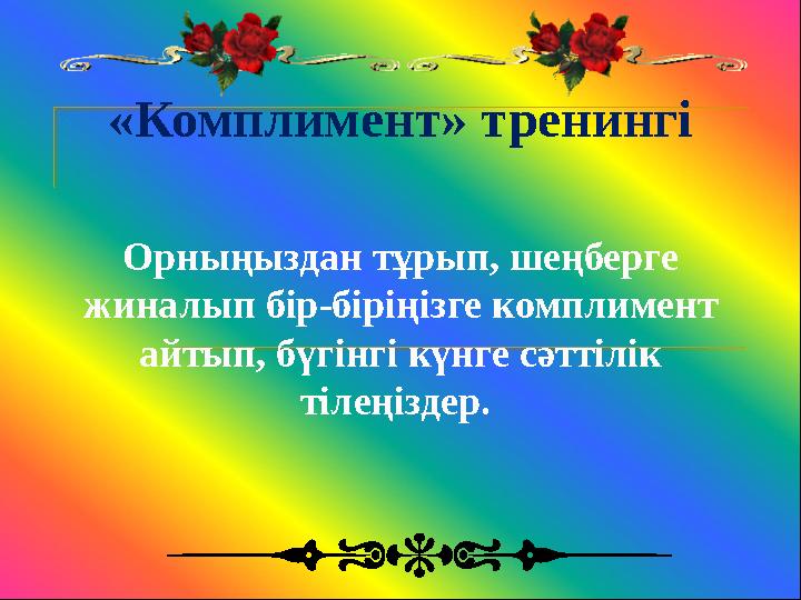 «Комплимент» тренингі Ор ны ңыздан тұрып, шеңберге жиналып бір-біріңізге комплимент айтып, бүгінгі күнге сәттілік тілеңіздер.