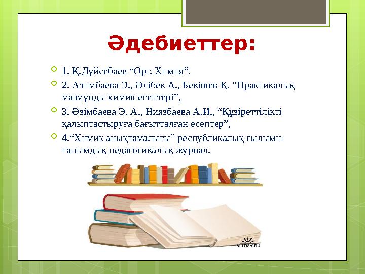 Әдебиеттер: 1. Қ.Дүйсебаев “Орг. Химия”. 2. Азимбаева Э., Әлібек А., Бекішев Қ. “П