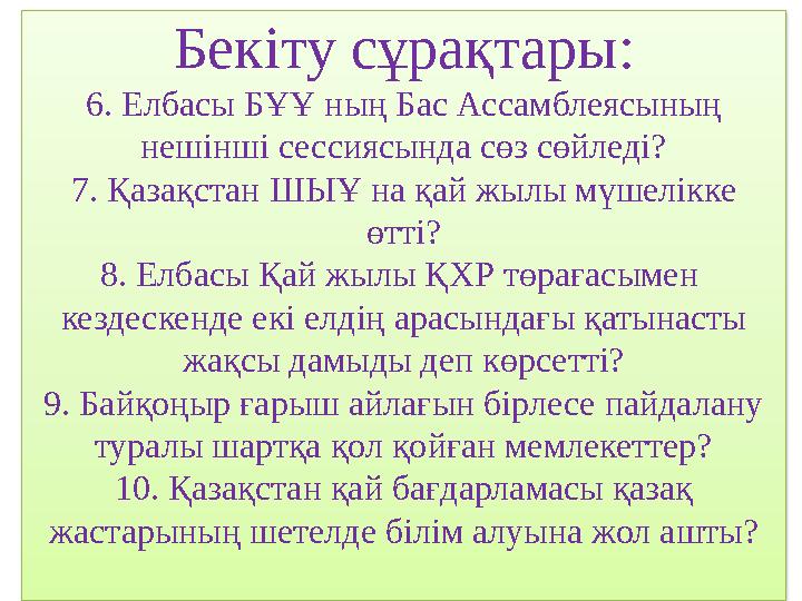 Бекіту сұрақтары: 6. Елбасы БҰҰ ның Бас Ассамблеясының нешінші сессиясында сөз сөйледі? 7. Қазақстан ШЫҰ на қай жылы мүшелікке
