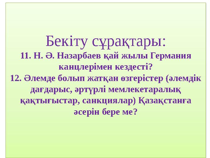 Бекіту сұрақтары: 11. Н. Ә. Назарбаев қай жылы Германия канцлерімен кездесті? 12. Әлемде болып жатқан өзгерістер (әлемдік дағ