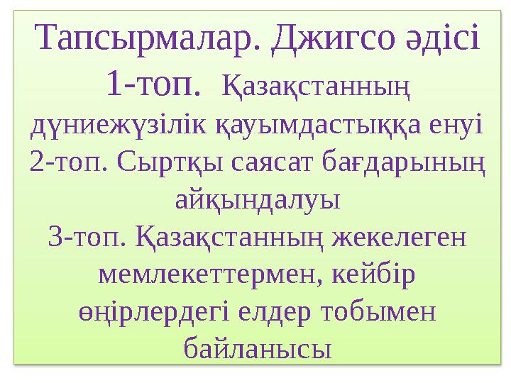 Тапсырмалар. Джигсо әдісі 1-топ. Қазақстанның дүниежүзілік қауымдастыққа енуі 2-топ. Сыртқы саясат бағдарының айқындалуы 3-