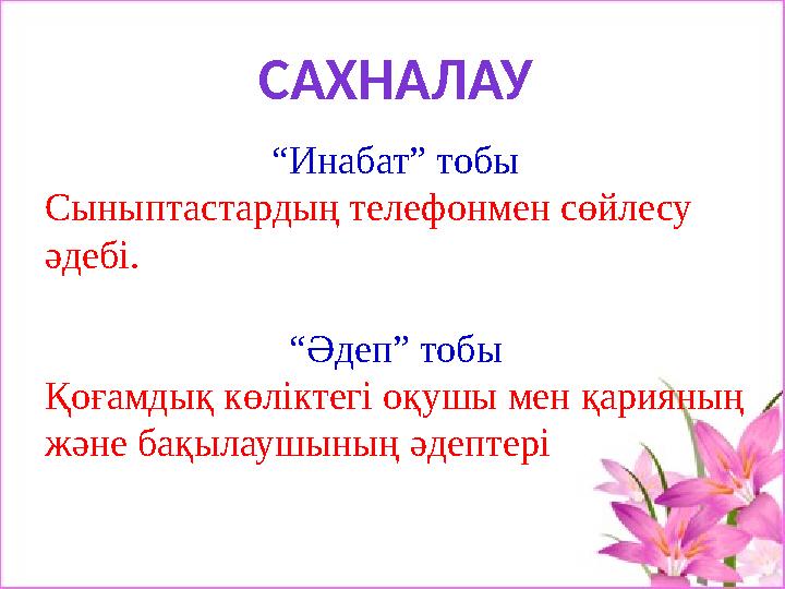 САХНАЛАУ “ Инабат” тобы Сыныптастардың телефонмен сөйлесу әдебі. “ Әдеп” тобы Қоғамдық көліктегі оқушы мен қарияның және бақыл