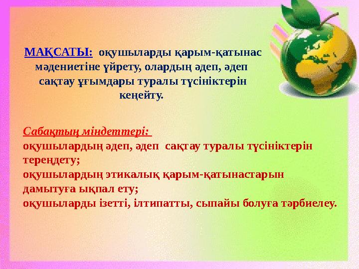 МАҚСАТЫ: оқушыларды қарым-қатынас мәдениетіне үйрету, олардың әдеп, әдеп сақтау ұғымдары туралы түсініктерін кеңейту. Са