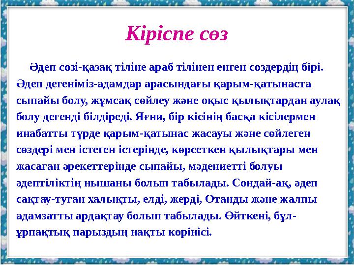 Кіріспе сөз Әдеп сөзі-қазақ тіліне араб тілінен енген сөздердің бірі. Әдеп дегеніміз-адамдар арасындағы қарым-қатынаста сыпайы