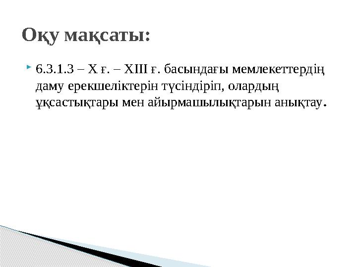 6.3.1.3 – X ғ. – XIII ғ. басындағы мемлекеттердің даму ерекшеліктерін түсіндіріп, олардың ұқсастықтары мен айырмашылықтар