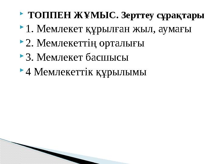  ТОППЕН ЖҰМЫС. Зерттеу сұрақтары 1. Мемлекет құрылған жыл, аумағы 2. Мемлекеттің орталығы 3. Мемлекет басшысы 4 Мемлеке