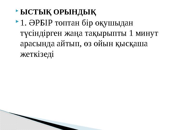 ЫСТЫҚ ОРЫНДЫҚ 1. ӘРБІР топтан бір оқушыдан түсіндірген жаңа тақырыпты 1 минут арасында айтып, өз ойын қысқаша жеткізеді