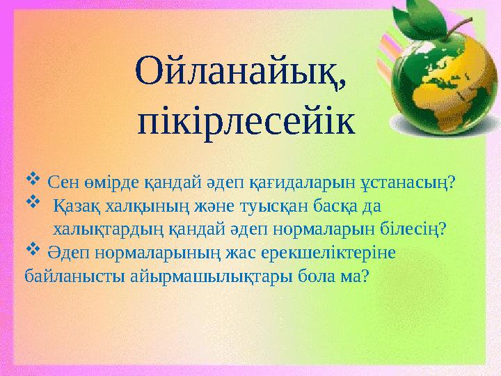 Ойланайық, пікірлесейік  Сен өмірде қандай әдеп қағидаларын ұстанасың?  Қазақ халқының және туысқан басқа да халықтардың қ