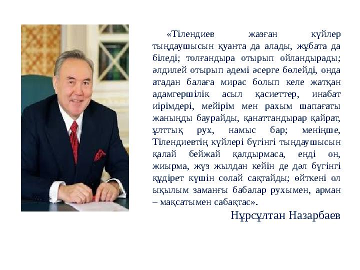 « Тілендиев жазған күйлер тыңдаушысын қуанта да алады, жұбата да біледі; толғандыра отырып ойландырады; әлдилей от