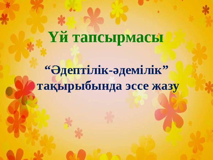 Үй тапсырмасы “ Әдептілік-әдемілік” тақырыбында эссе жазу