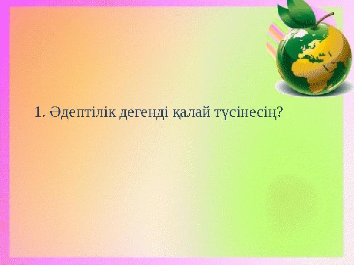 1. Әдептілік дегенді қалай түсінесің?