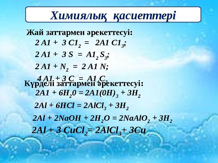 2Al + 2NaOH + 2H 2 O = 2NaAlO 2 + 3H 2 2 A1 + 3 C1 2 = 2A1 C1 3 ; 2 A1 + 3 S = A1 2 S 3 ; 2 A1 + N 2 = 2 A1 N; 4