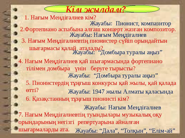 1. Нағым Меңдіғалиев кім? Жауабы: Пионист, компазитор 2.Фортепиано аспабына алғаш концерт жазған композитор. Жауабы: Нағым Меңд