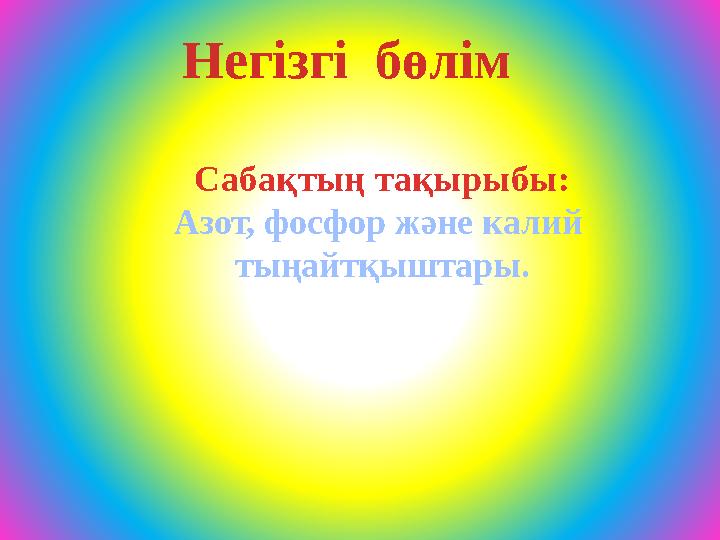 Сабақтың тақырыбы: Азот, фосфор және калий тыңайтқыштары. Негізгі бөлім