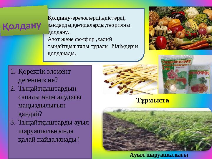 1.Қоректік элемент дегеніміз не? 2.Тыңайтқыштардың сапалы өнім алудағы маңыздылығын қандай? 3.Тыңайтқыштарды ауыл шаруашы