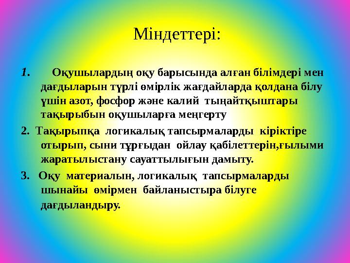 Міндеттері: 1. Оқушылардың оқу барысында алған білімдері мен дағдыларын түрлі өмірлік жағдайларда қолдана білу үшін азо
