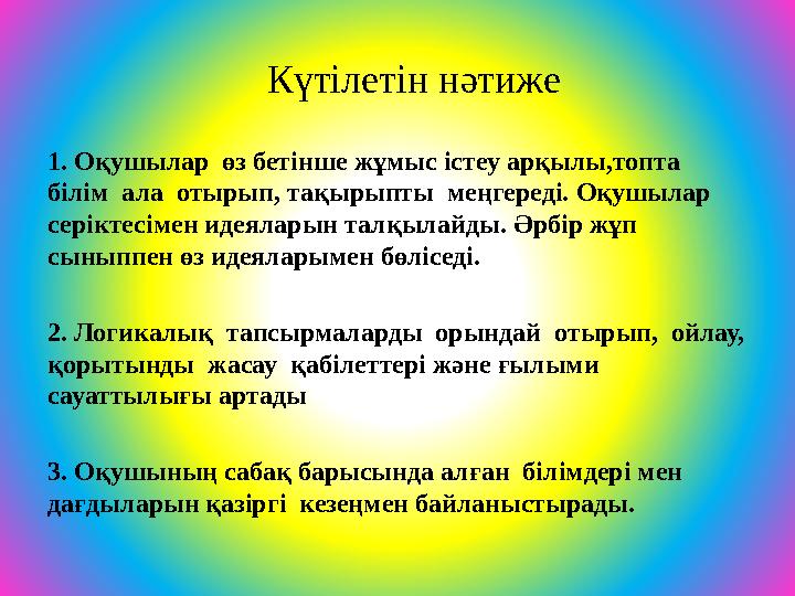 Күтілетін нәтиже 1. Оқушылар өз бетінше жұмыс істеу арқылы,топта білім ала отырып, тақырыпты меңгереді. Оқушылар серікте