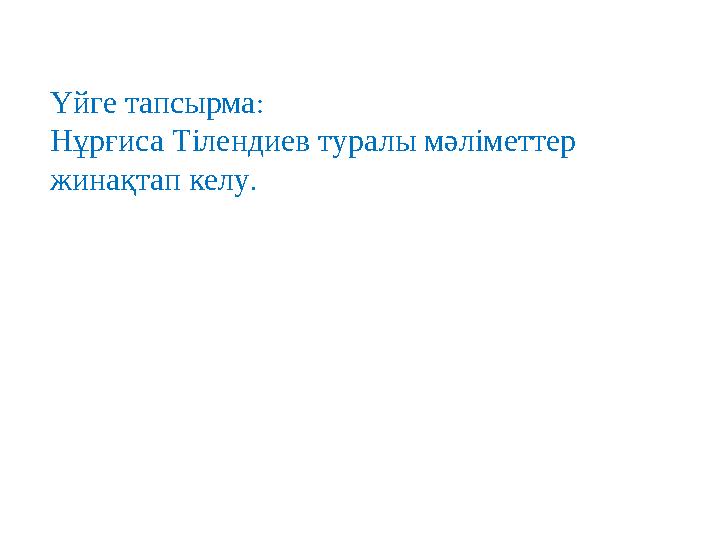 Үйге тапсырма : Нұрғиса Тілендиев туралы мәліметтер жинақтап келу .