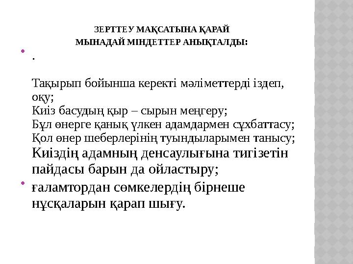 ЗЕРТТЕУ МАҚСАТЫНА ҚАРАЙ МЫНАДАЙ МІНДЕТТЕР АНЫҚТАЛДЫ :  . Тақырып бойынша керекті мәліметтерді іздеп, оқу; Киіз басудың қ