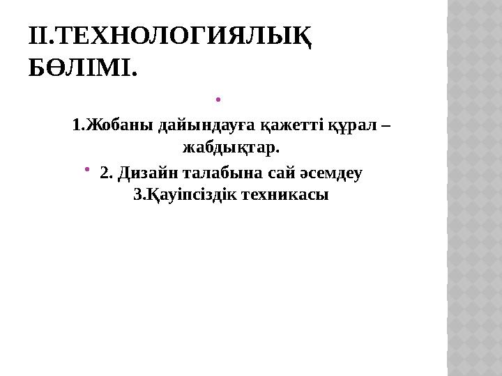 ІІ.ТЕХНОЛОГИЯЛЫҚ БӨЛІМІ.  1.Жобаны дайындауға қажетті құрал – жабдықтар.  2. Дизайн талабына сай әсемдеу 3.Қауіпсіздік техни