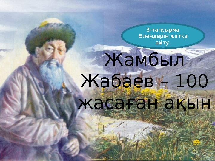 Жамбыл Жабаев – 100 жасаған ақын 3-тапсырма Өлеңдерін жатқа айту.