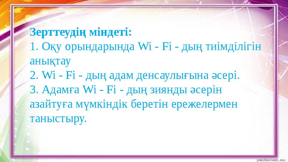 Зерттеудің міндеті: 1. Оқу орындарында Wi - Fi - дың тиімділігін анықтау 2. Wi - Fi - дың адам денсаулығына әсері. 3. Адамға Wi